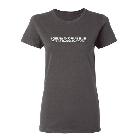 Contrary To Popular Belief Nobody Owes You Anything Sarcastic Novelty Gift Idea Adult Humor Funny Women's Casual Tees