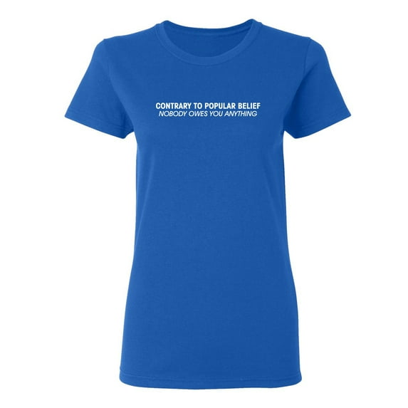 Contrary To Popular Belief Nobody Owes You Anything Sarcastic Novelty Gift Idea Adult Humor Funny Women's Casual Tees