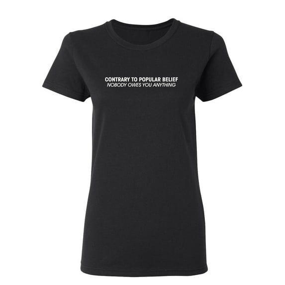 Contrary To Popular Belief Nobody Owes You Anything Sarcastic Novelty Gift Idea Adult Humor Funny Women's Casual Tees