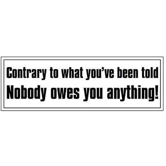 Contrary to What You've Been Told Nobody Owes You Bumper Sticker (Conservative GOP)- Sticker Graphic - Auto, Wall, Laptop, Cell