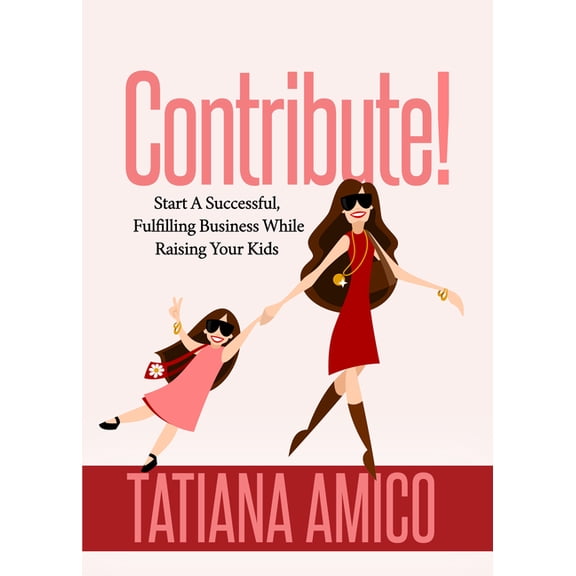 Contribute!: Start a Successful, Fulfilling Business While Raising Your Kids (Paperback)