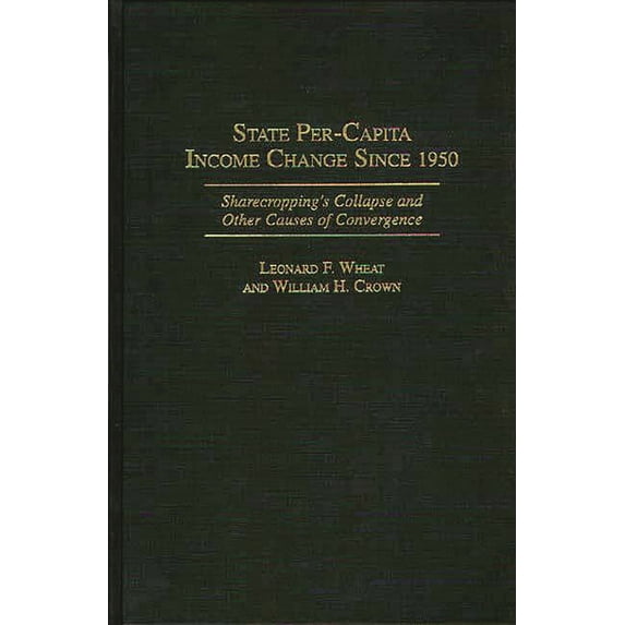Contributions in Economics and Economic State Per-Capita Income Change Since 1950: Sharecropping's Collapse and Other Causes of Convergence, (Hardcover)