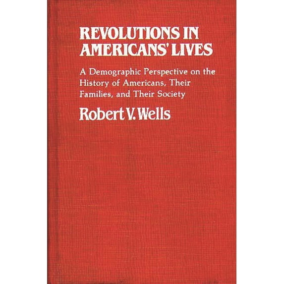 Contributions in Family Studies Revolutions in Americans' Lives: A Demographic Perspective on the History of Americans, Their Families, and Their Societ, Book 6, (Hardcover)
