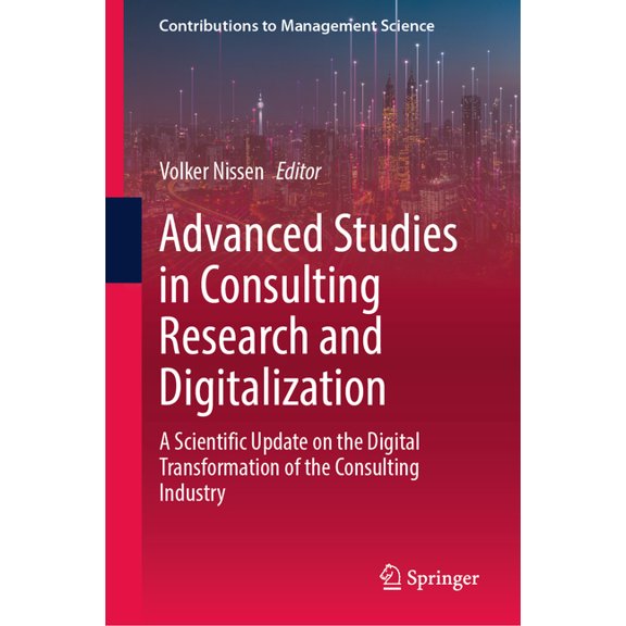 Contributions to Management Science Advanced Studies in Consulting Research and Digitalization: A Scientific Update on the Digital Transformation of the Con, (Hardcover)
