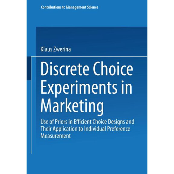 Contributions to Management Science Discrete Choice Experiments in Marketing: Use of Priors in Efficient Choice Designs and Their Application to Individual , (Paperback)