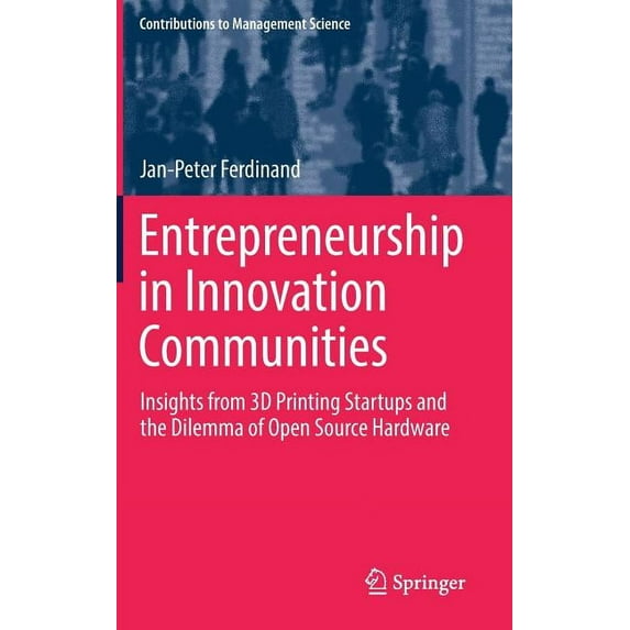 Contributions to Management Science Entrepreneurship in Innovation Communities: Insights from 3D Printing Startups and the Dilemma of Open Source Hardware, (Hardcover)