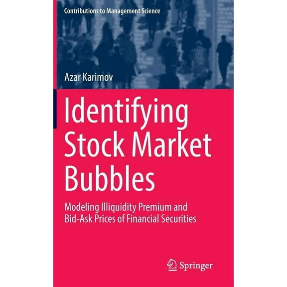 Contributions to Management Science Identifying Stock Market Bubbles: Modeling Illiquidity Premium and Bid-Ask Prices of Financial Securities, (Hardcover)