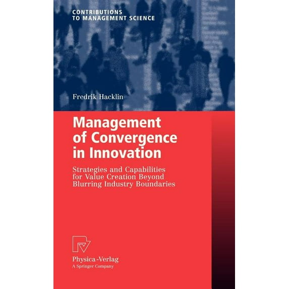Contributions to Management Science Management of Convergence in Innovation: Strategies and Capabilities for Value Creation Beyond Blurring Industry Boundar, (Hardcover)