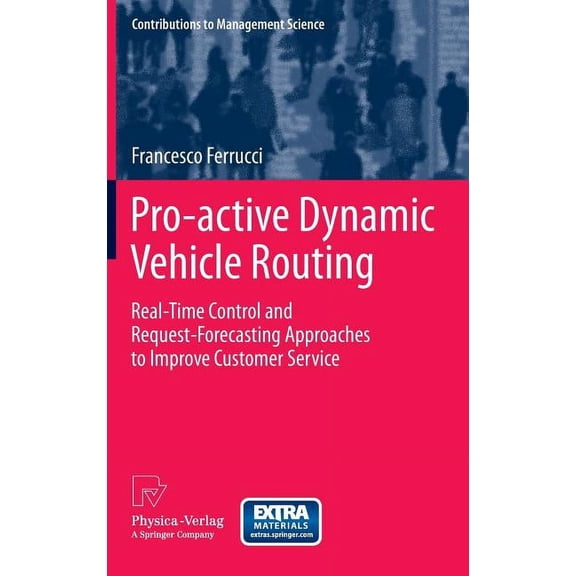 Contributions to Management Science Pro-Active Dynamic Vehicle Routing: Real-Time Control and Request-Forecasting Approaches to Improve Customer Service, (Hardcover)