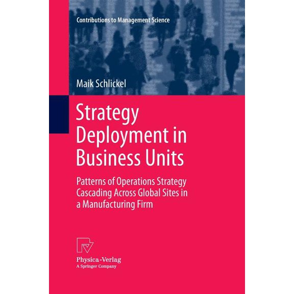 Contributions to Management Science Strategy Deployment in Business Units: Patterns of Operations Strategy Cascading Across Global Sites in a Manufacturing , (Paperback)
