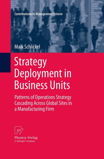 Contributions to Management Science Strategy Deployment in Business Units: Patterns of Operations Strategy Cascading Across Global Sites in a Manufacturing , (Paperback)