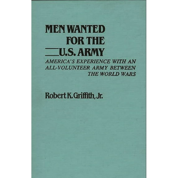 Contributions in Military Studies Men Wanted for the U.S. Army: America's Experience with an All-Volunteer Army Between the World Wars, Book 27, (Hardcover)