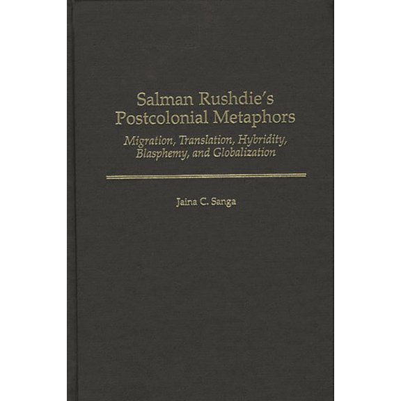 Contributions to the Study of World Lite Salman Rushdie's Postcolonial Metaphors: Migration, Translation, Hybridity, Blasphemy, and Globalization, Book 109, (Hardcover)
