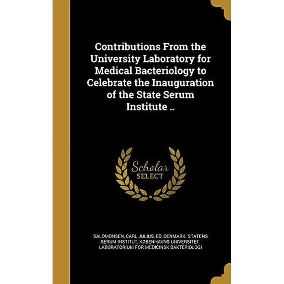 Contributions from the University Laboratory for Medical Bacteriology to Celebrate the Inauguration of the State Serum Institute . Hardcover 1361446463 9781361446461 Salomonsen, Carl Julius Ed