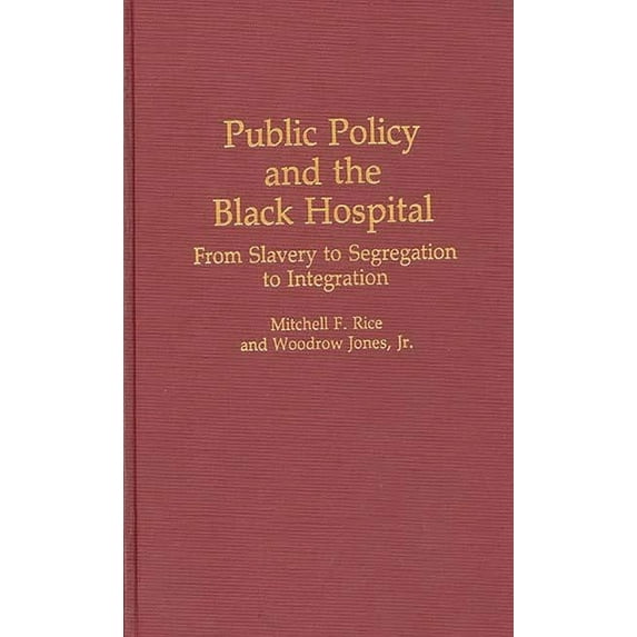 Contributions in Afro-American and Afric Public Policy and the Black Hospital: From Slavery to Segregation to Integration, (Hardcover)