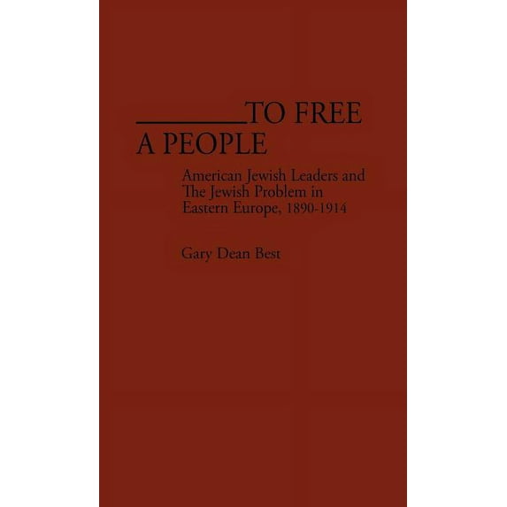 Contributions in American History To Free a People: American Jewish Leaders and the Jewish Problem in Eastern Europe, 1890-1914, Book 98, (Hardcover)