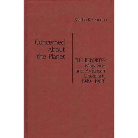 Contributions in American Studies Concerned about the Planet: The Reporter Magazine and American Liberalism, 1949-1968, (Hardcover)