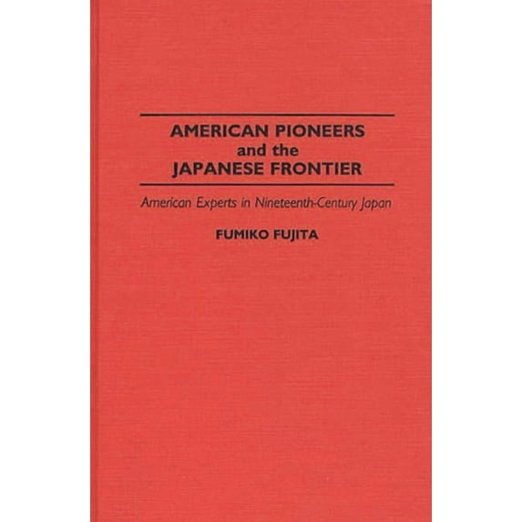 Contributions in Asian Studies American Pioneers and the Japanese Frontier: American Experts in Nineteenth-Century Japan, (Hardcover)