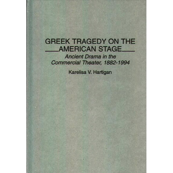 Contributions in Drama and Theatre Studi Greek Tragedy on the American Stage: Ancient Drama in the Commercial Theater, 1882-1994, (Hardcover)