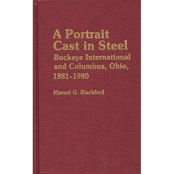 Contributions in Economics and Economic A Portrait Cast in Steel: Buckeye International and Columbus, Ohio, 1881-1980, (Hardcover)