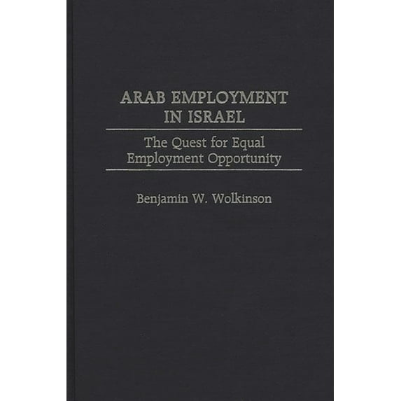 Contributions in Labor Studies Arab Employment in Israel: The Quest for Equal Employment Opportunity, Book 53, (Hardcover)