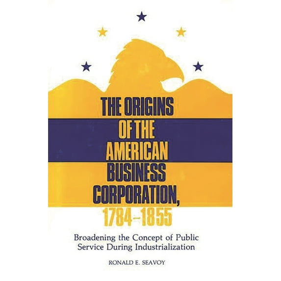 Contributions in Legal Studies The Origins of the American Business Corporation, 1784-1855, Book 19, (Hardcover)