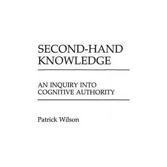 Contributions in Librarianship and Infor Second-Hand Knowledge: An Inquiry Into Cognitive Authority, (Hardcover)