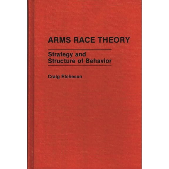 Contributions in Military Studies Arms Race Theory: Strategy and Structure of Behavior, (Hardcover)