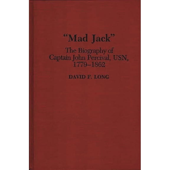 Contributions in Military Studies Mad Jack: The Biography of Captain John Percival, Usn, 1779-1862, Book 136, (Hardcover)