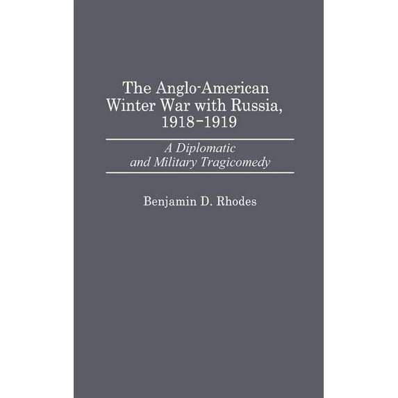 Contributions in Military Studies The Anglo-American Winter War with Russia, 1918-1919: A Diplomatic and Military Tragicomedy, (Hardcover)