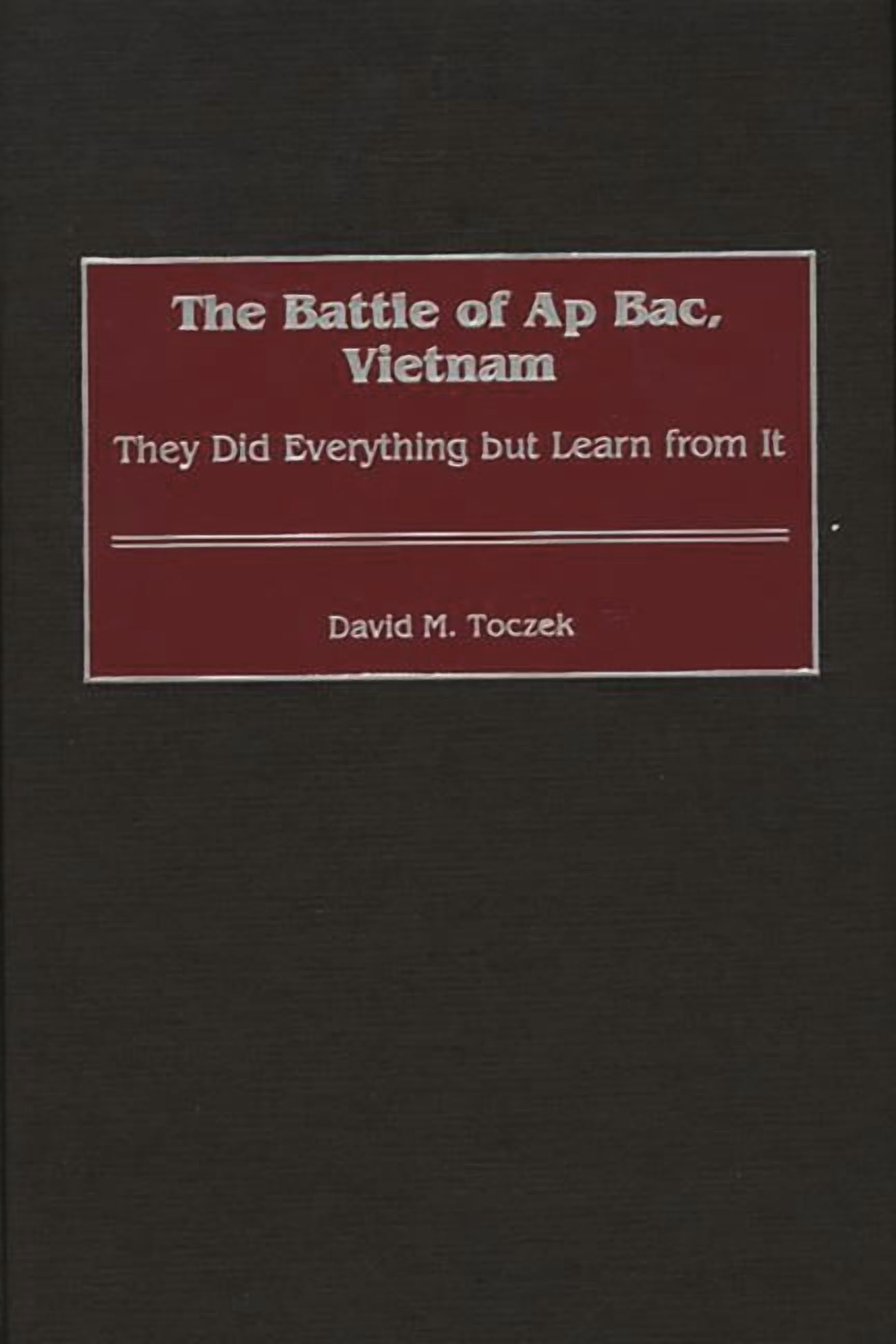 Contributions in Military Studies The Battle of Ap Bac, Vietnam: They ...