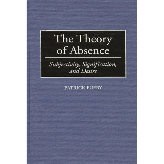 Contributions in Philosophy The Theory of Absence: Subjectivity, Signification, and Desire, (Hardcover)