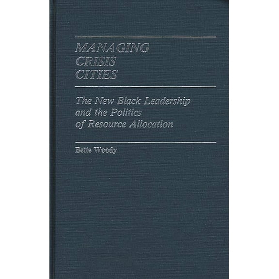 Contributions in Political Science Managing Crisis Cities: The New Black Leadership and the Politics of Resource Allocation, Book 82, (Hardcover)