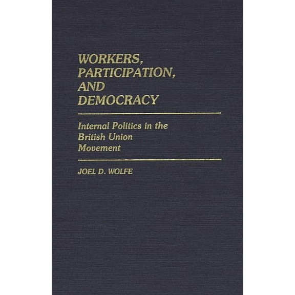 Contributions in Political Science Workers, Participation, and Democracy: Internal Politics in the British Union Movement, (Hardcover)
