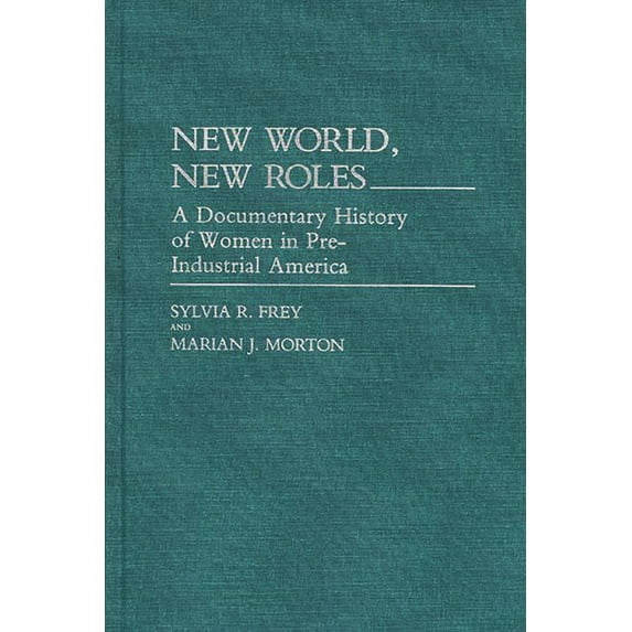 Contributions in Women's Studies New World, New Roles: A Documentary History of Women in Pre-Industrial America, Book 65, (Hardcover)