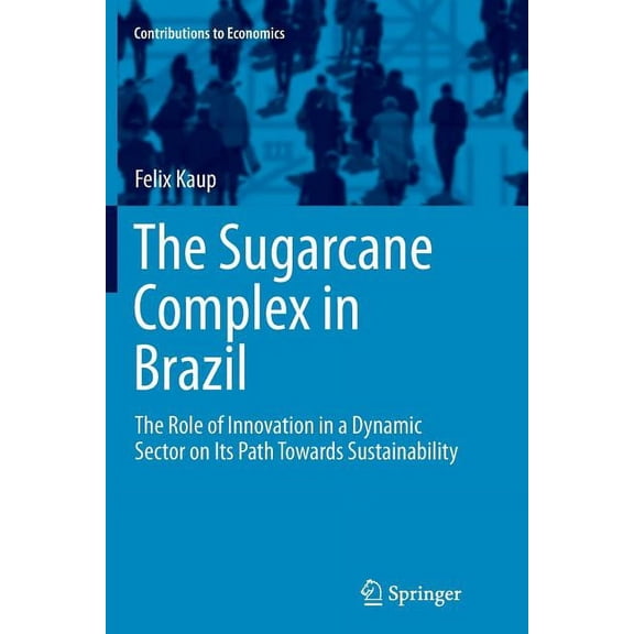 Contributions to Economics The Sugarcane Complex in Brazil: The Role of Innovation in a Dynamic Sector on Its Path Towards Sustainability, (Paperback)