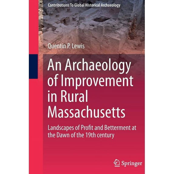 Contributions to Global Historical Archa An Archaeology of Improvement in Rural Massachusetts: Landscapes of Profit and Betterment at the Dawn of the 19th Centur, (Paperback)
