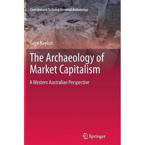 Contributions to Global Historical Archa The Archaeology of Market Capitalism: A Western Australian Perspective, (Paperback)