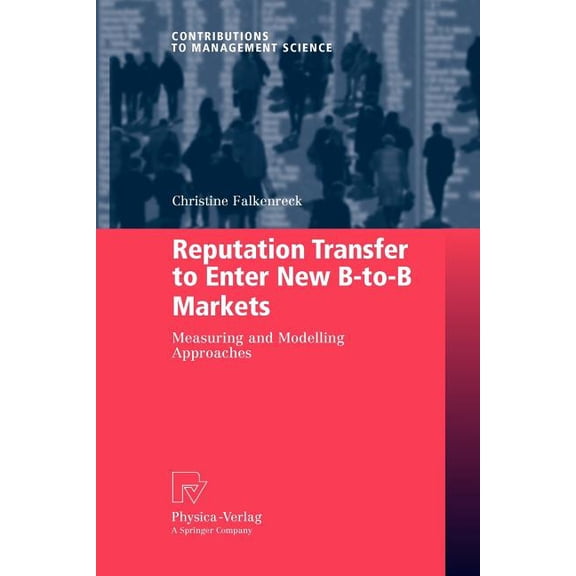 Contributions to Management Science Reputation Transfer to Enter New B-To-B Markets: Measuring and Modelling Approaches, (Paperback)