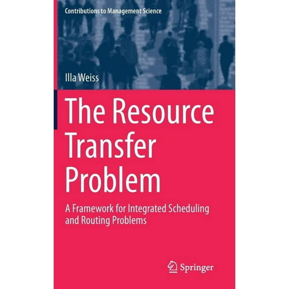 Contributions to Management Science The Resource Transfer Problem: A Framework for Integrated Scheduling and Routing Problems, (Hardcover)