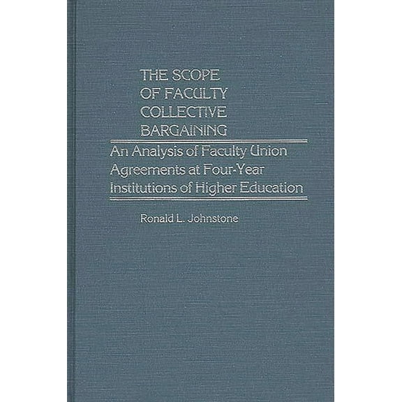 Contributions to the Study of Education The Scope of Faculty Collective Bargaining: An Analysis of Faculty Union Agreements at Four-Year Institutions of Higher , (Hardcover)