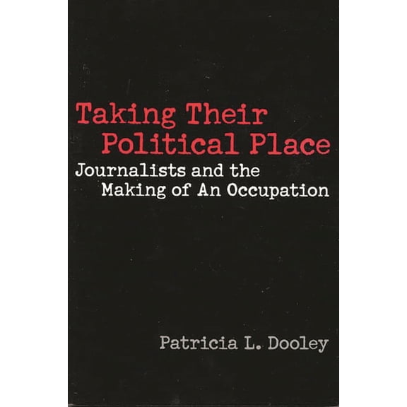 Contributions to the Study of Mass Media Taking Their Political Place: Journalists and the Making of an Occupation, (Paperback)