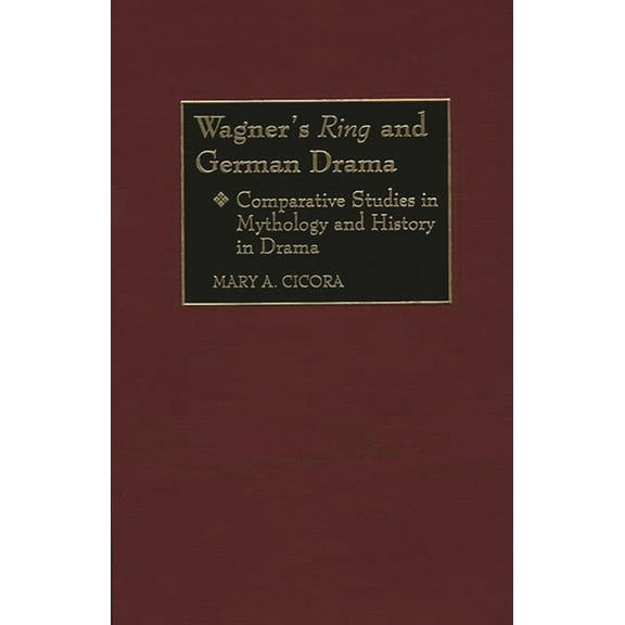 Contributions to the Study of Music and Wagner's Ring and German Drama: Comparative Studies in Mythology and History in Drama, Book 52, (Hardcover)