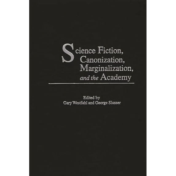 Contributions to the Study of Science Fi Science Fiction, Canonization, Marginalization, and the Academy, Book 97, (Hardcover)