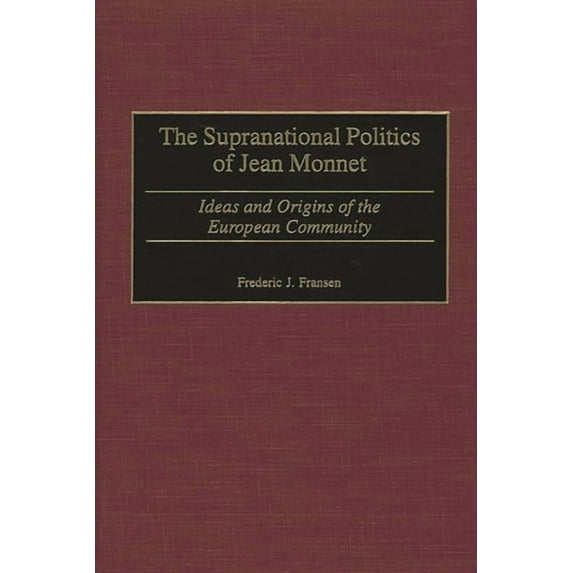Contributions to the Study of World Hist The Supranational Politics of Jean Monnet: Ideas and Origins of the European Community, Book 87, (Hardcover)