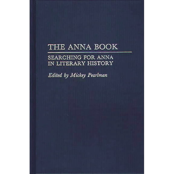 Contributions to the Study of World Lite The Anna Book: Searching for Anna in Literary History, Book 46, (Hardcover)