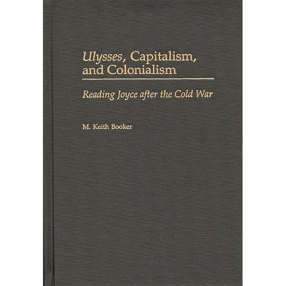 Contributions to the Study of World Lite Ulysses, Capitalism, and Colonialism: Reading Joyce After the Cold War, Book 98, (Hardcover)