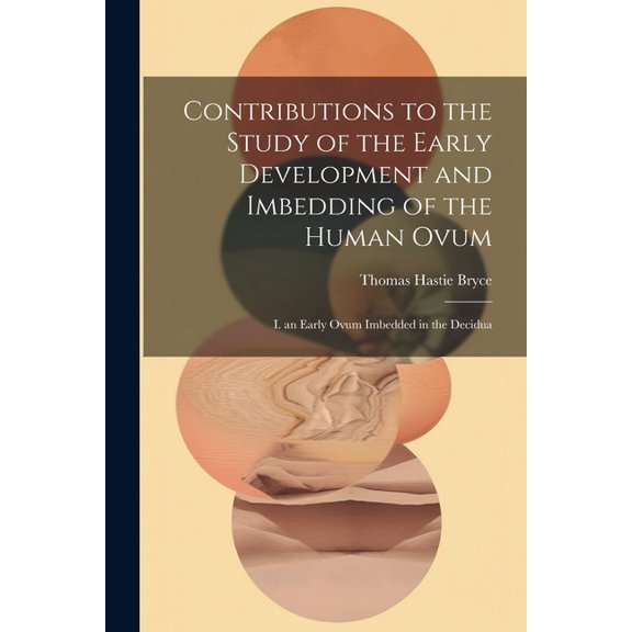 Contributions to the Study of the Early Development and Imbedding of the Human Ovum: I. an Early Ovum Imbedded in the Decidua (Paperback)