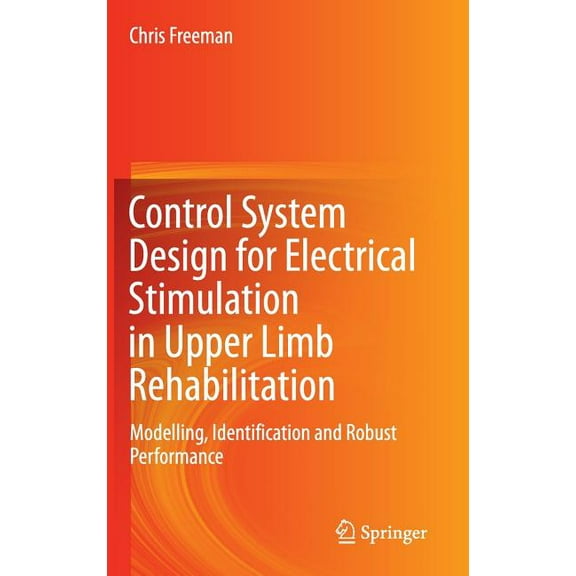 Control System Design for Electrical Stimulation in Upper Limb Rehabilitation: Modelling, Identification and Robust Perf, (Hardcover)