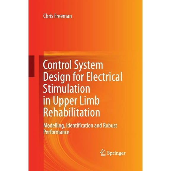 Control System Design for Electrical Stimulation in Upper Limb Rehabilitation: Modelling, Identification and Robust Perf, (Paperback)